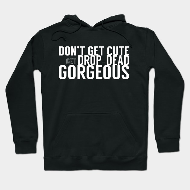 Don't Get Cute, Get Drop-Dead Gorgeous Hoodie by Xanaduriffic